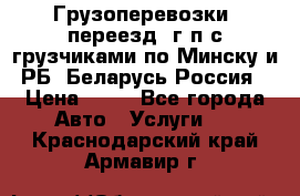 Грузоперевозки, переезд, г/п с грузчиками по Минску и РБ, Беларусь-Россия › Цена ­ 13 - Все города Авто » Услуги   . Краснодарский край,Армавир г.